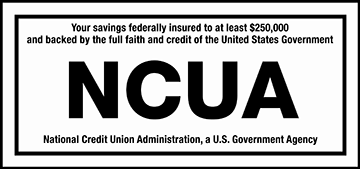 Your savings federally insured to at least $250,000 and backed by the full faith and credit of the United States Government.  NCUA - National Credit Union Administration, a U.S. Government Agency