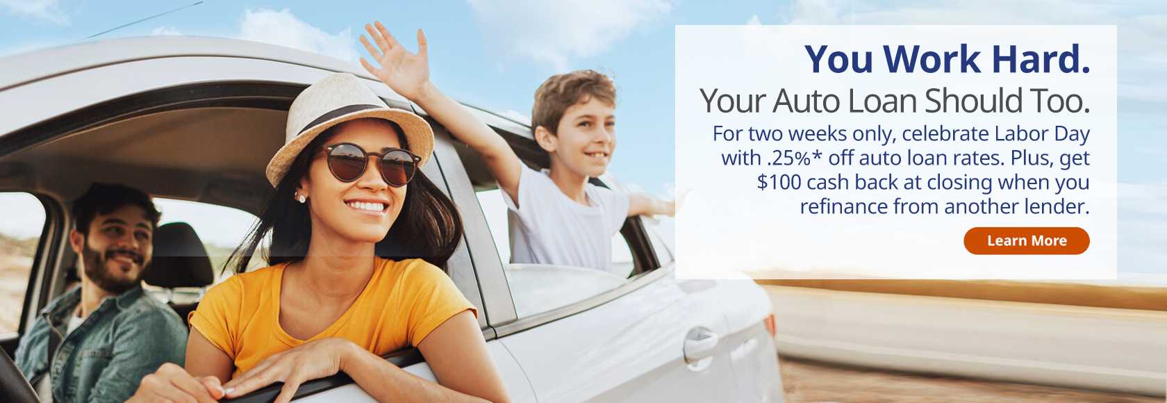 A happy family takes a drive in a car. You work hard. Your auto loan should too. For two weeks only, celebrate Labor Day with .25%* off auto loan rates. Plus, get a $100 bonus when  you refinance. Learn more. 