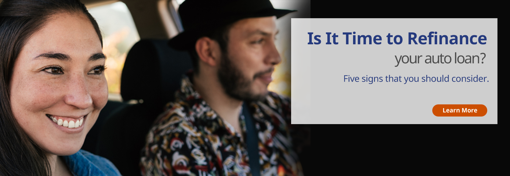 Is It Time to Refinance 
your auto loan? 
Five signs that you should consider. 
Learn More