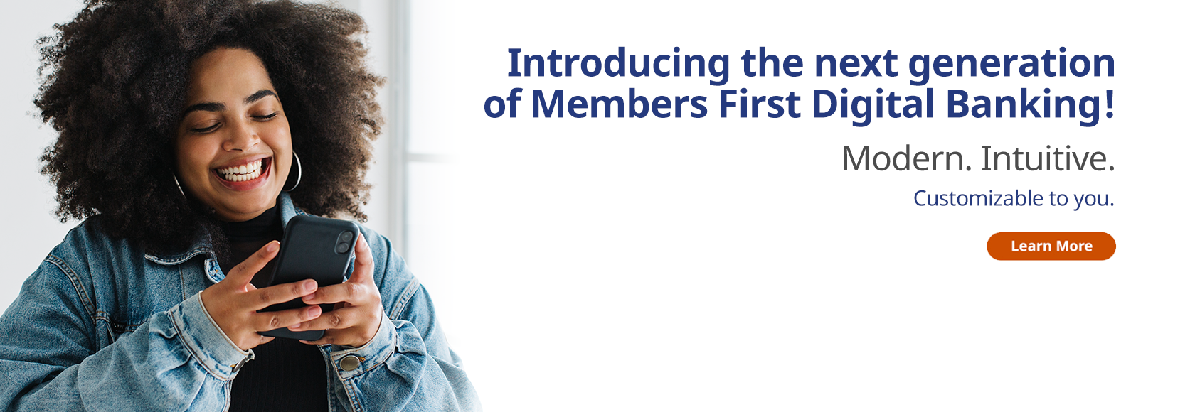 Introducing the next generation of Members First Digital Banking! Modern. Intuitive. Customizable to you. Learn more. 